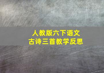 人教版六下语文古诗三首教学反思