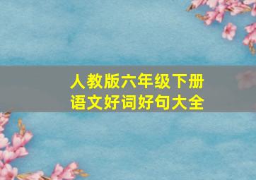 人教版六年级下册语文好词好句大全