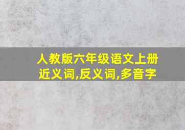 人教版六年级语文上册近义词,反义词,多音字