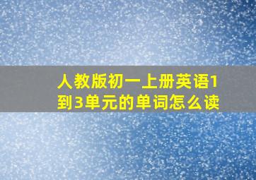 人教版初一上册英语1到3单元的单词怎么读