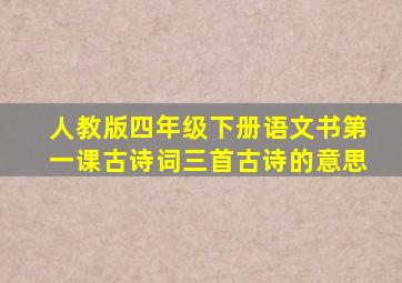 人教版四年级下册语文书第一课古诗词三首古诗的意思