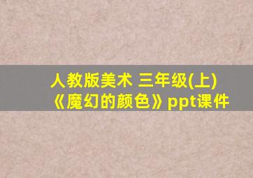 人教版美术 三年级(上)《魔幻的颜色》ppt课件