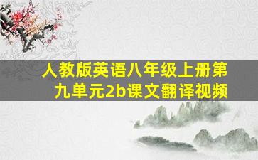 人教版英语八年级上册第九单元2b课文翻译视频