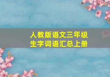 人教版语文三年级生字词语汇总上册