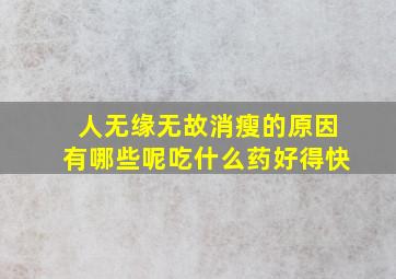 人无缘无故消瘦的原因有哪些呢吃什么药好得快