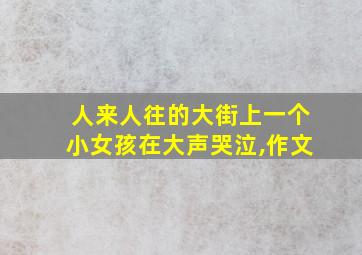 人来人往的大街上一个小女孩在大声哭泣,作文