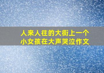 人来人往的大街上一个小女孩在大声哭泣作文