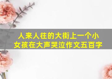 人来人往的大街上一个小女孩在大声哭泣作文五百字