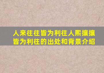 人来往往皆为利往人熙攘攘皆为利往的出处和背景介绍