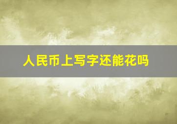 人民币上写字还能花吗