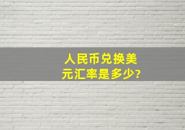 人民币兑换美元汇率是多少?