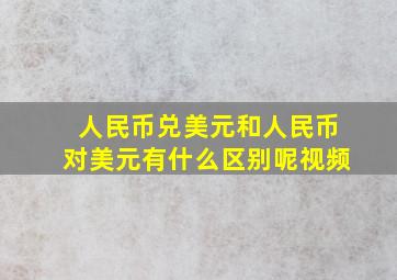 人民币兑美元和人民币对美元有什么区别呢视频