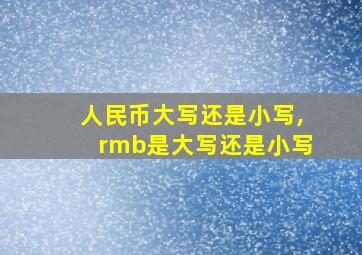 人民币大写还是小写,rmb是大写还是小写