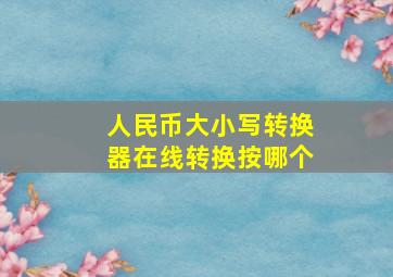 人民币大小写转换器在线转换按哪个