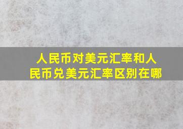 人民币对美元汇率和人民币兑美元汇率区别在哪