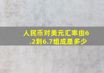 人民币对美元汇率由6.2到6.7组成是多少