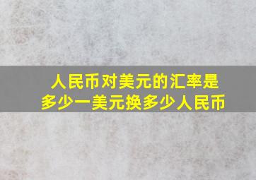 人民币对美元的汇率是多少一美元换多少人民币