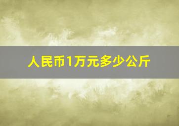 人民币1万元多少公斤