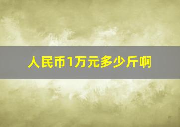 人民币1万元多少斤啊