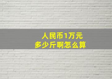 人民币1万元多少斤啊怎么算