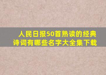 人民日报50首熟读的经典诗词有哪些名字大全集下载