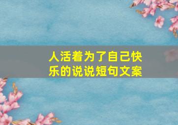 人活着为了自己快乐的说说短句文案