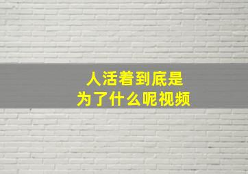 人活着到底是为了什么呢视频