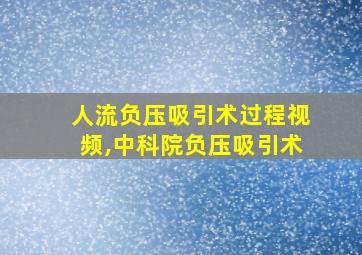 人流负压吸引术过程视频,中科院负压吸引术