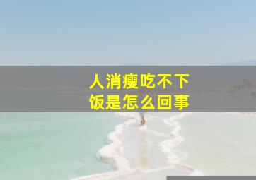 人消瘦吃不下饭是怎么回事