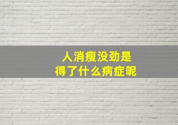 人消瘦没劲是得了什么病症呢