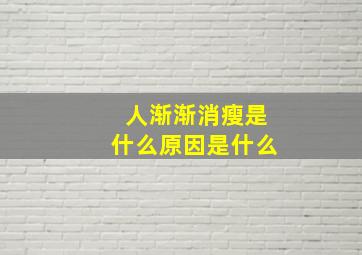 人渐渐消瘦是什么原因是什么