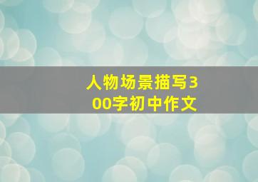 人物场景描写300字初中作文