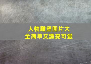 人物雕塑图片大全简单又漂亮可爱