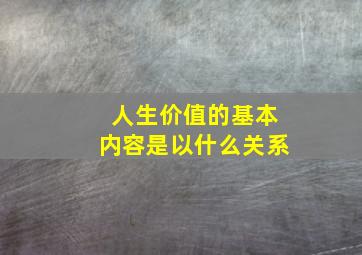 人生价值的基本内容是以什么关系