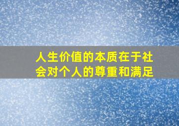 人生价值的本质在于社会对个人的尊重和满足