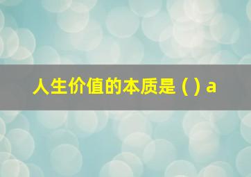 人生价值的本质是 ( ) a