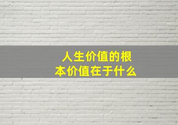 人生价值的根本价值在于什么