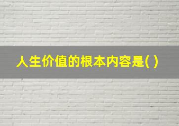 人生价值的根本内容是( )