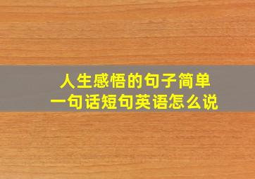 人生感悟的句子简单一句话短句英语怎么说