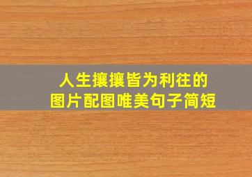 人生攘攘皆为利往的图片配图唯美句子简短