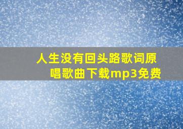 人生没有回头路歌词原唱歌曲下载mp3免费