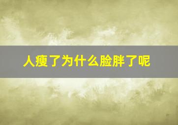 人瘦了为什么脸胖了呢