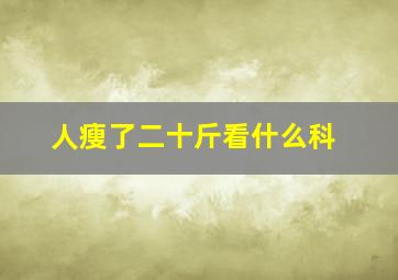 人瘦了二十斤看什么科