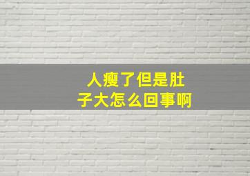 人瘦了但是肚子大怎么回事啊