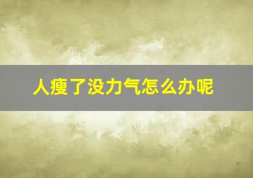 人瘦了没力气怎么办呢