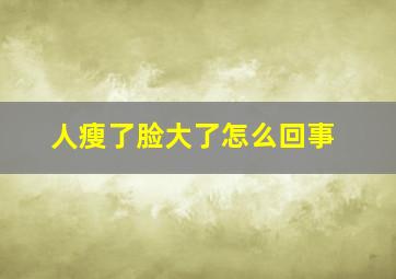 人瘦了脸大了怎么回事