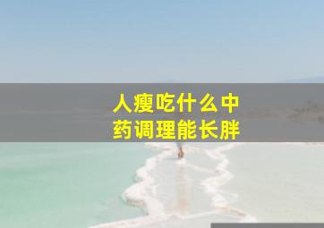 人瘦吃什么中药调理能长胖