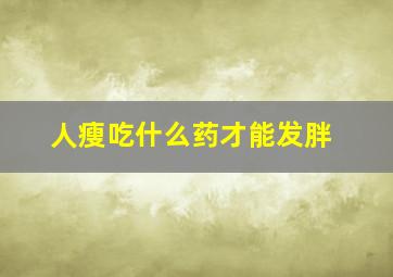 人瘦吃什么药才能发胖