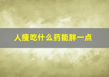 人瘦吃什么药能胖一点