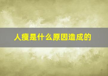 人瘦是什么原因造成的